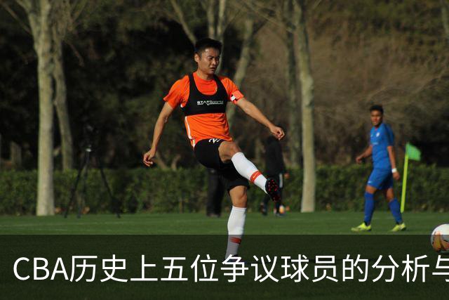 CBA历史上五位争议球员的分析与评价
